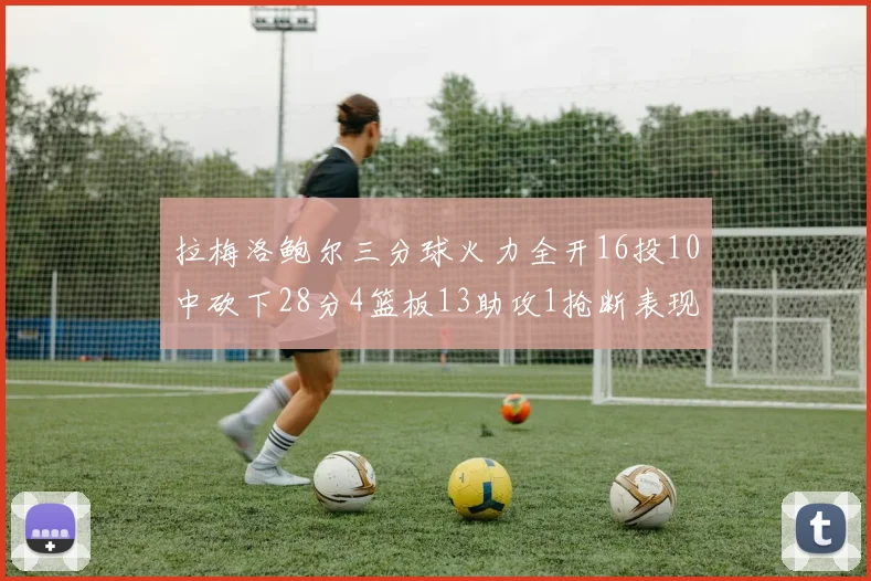 拉梅洛鲍尔三分球火力全开16投10中砍下28分4篮板13助攻1抢断表现惊艳