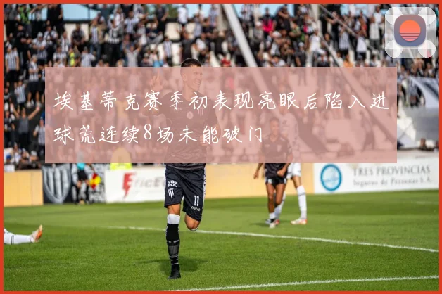 埃基蒂克赛季初表现亮眼后陷入进球荒连续8场未能破门