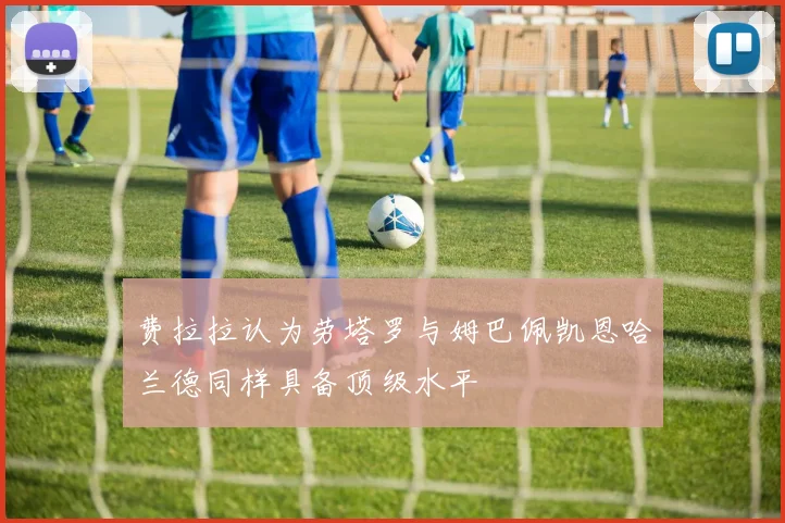 费拉拉认为劳塔罗与姆巴佩凯恩哈兰德同样具备顶级水平