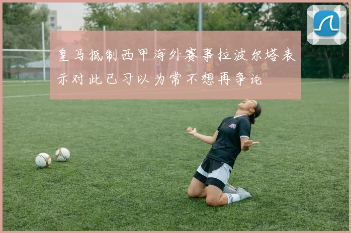 皇马抵制西甲海外赛事拉波尔塔表示对此已习以为常不想再争论