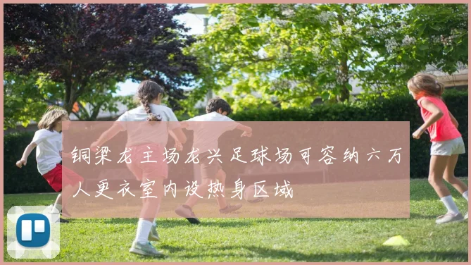 铜梁龙主场龙兴足球场可容纳六万人更衣室内设热身区域