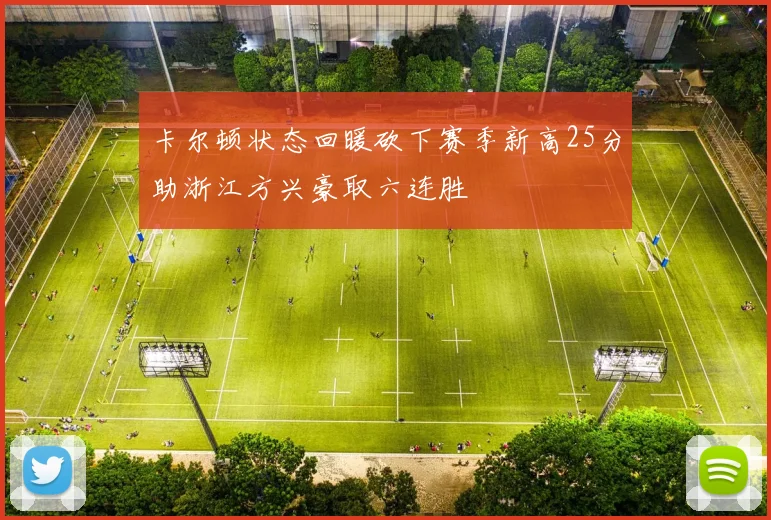 卡尔顿状态回暖砍下赛季新高25分助浙江方兴豪取六连胜