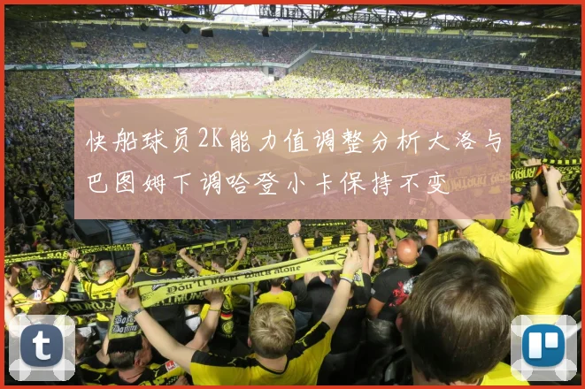 快船球员2K能力值调整分析大洛与巴图姆下调哈登小卡保持不变