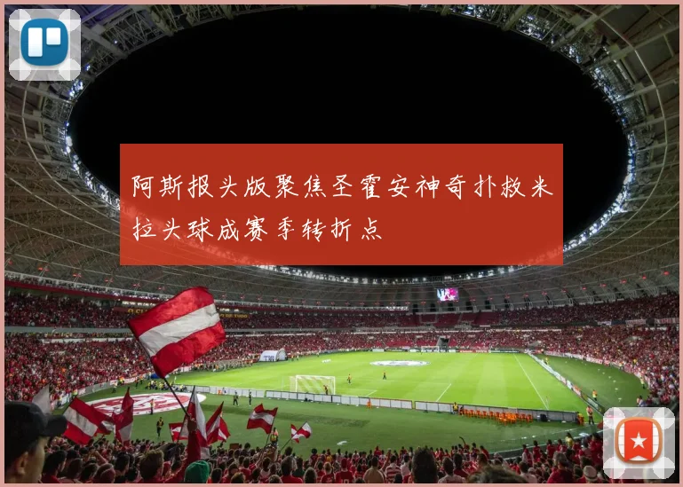 阿斯报头版聚焦圣霍安神奇扑救米拉头球成赛季转折点