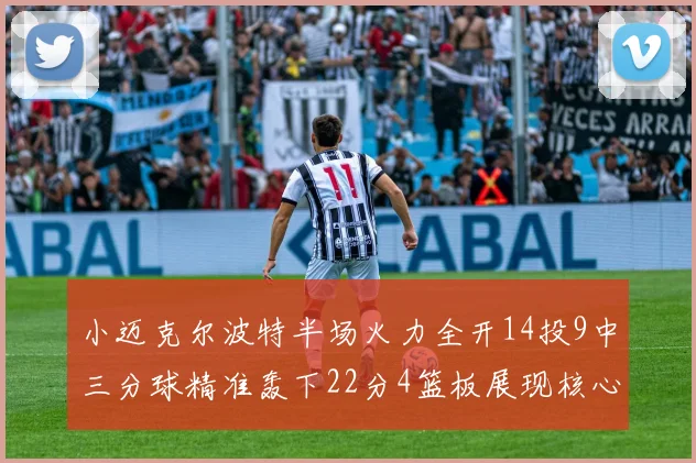 小迈克尔波特半场火力全开14投9中三分球精准轰下22分4篮板展现核心实力