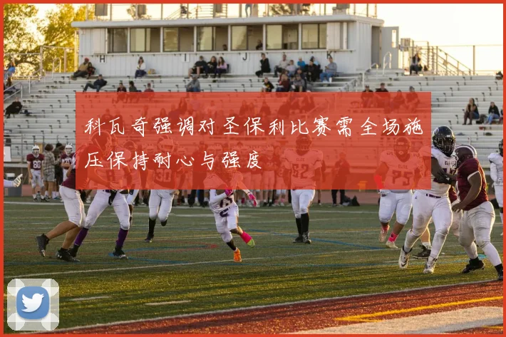 科瓦奇强调对圣保利比赛需全场施压保持耐心与强度