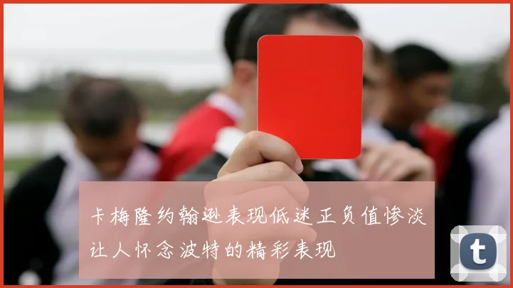 卡梅隆约翰逊表现低迷正负值惨淡让人怀念波特的精彩表现