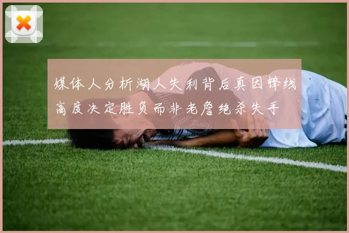 媒体人分析湖人失利背后真因锋线高度决定胜负而非老詹绝杀失手
