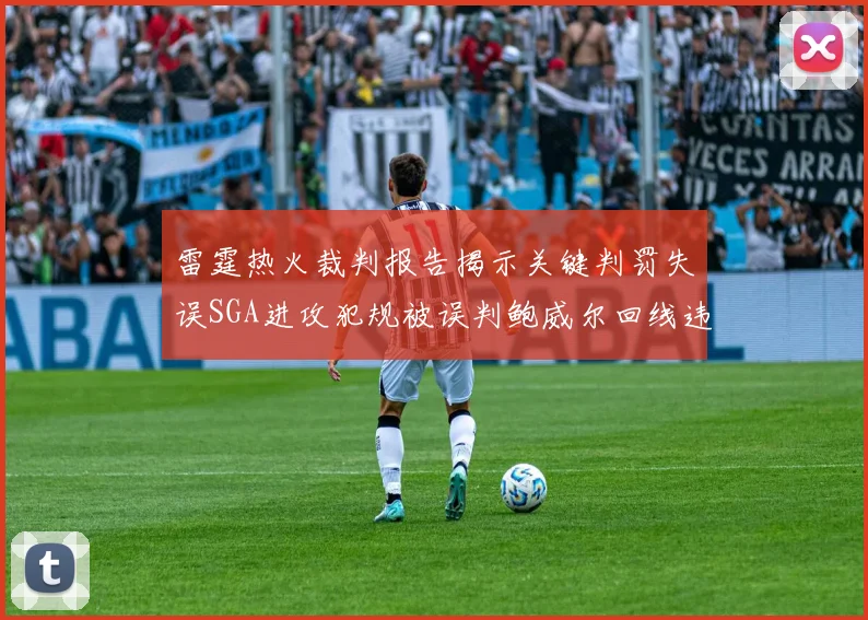 雷霆热火裁判报告揭示关键判罚失误SGA进攻犯规被误判鲍威尔回线违例未被吹罚