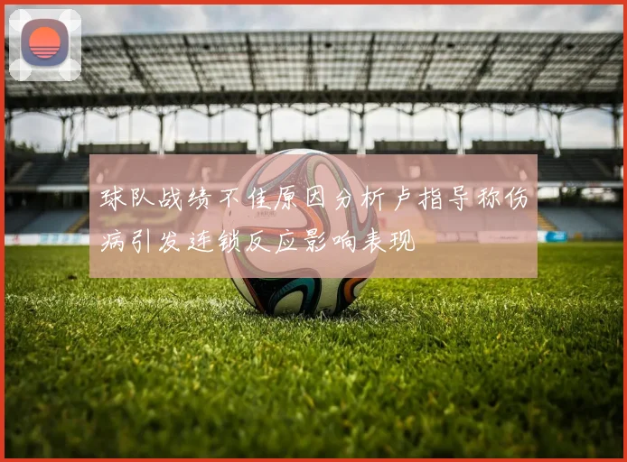 球队战绩不佳原因分析卢指导称伤病引发连锁反应影响表现