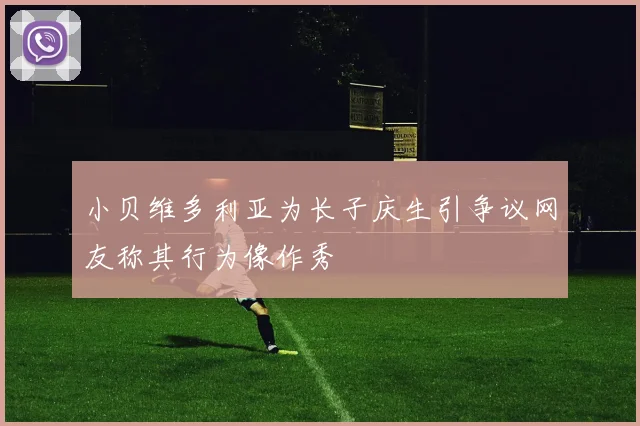 小贝维多利亚为长子庆生引争议网友称其行为像作秀