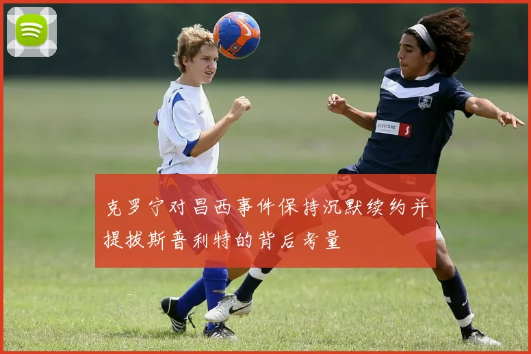 克罗宁对昌西事件保持沉默续约并提拔斯普利特的背后考量
