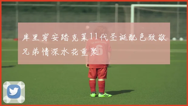库里穿安踏克莱11代圣诞配色致敬兄弟情深水花重聚