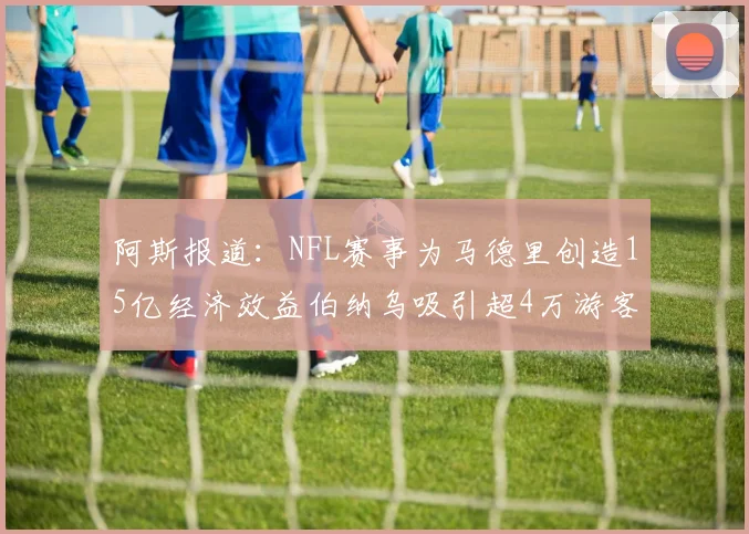 阿斯报道：NFL赛事为马德里创造15亿经济效益伯纳乌吸引超4万游客