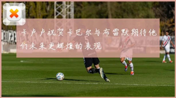 卡卢卢祝贺卡巴尔与布雷默期待他们未来更辉煌的表现