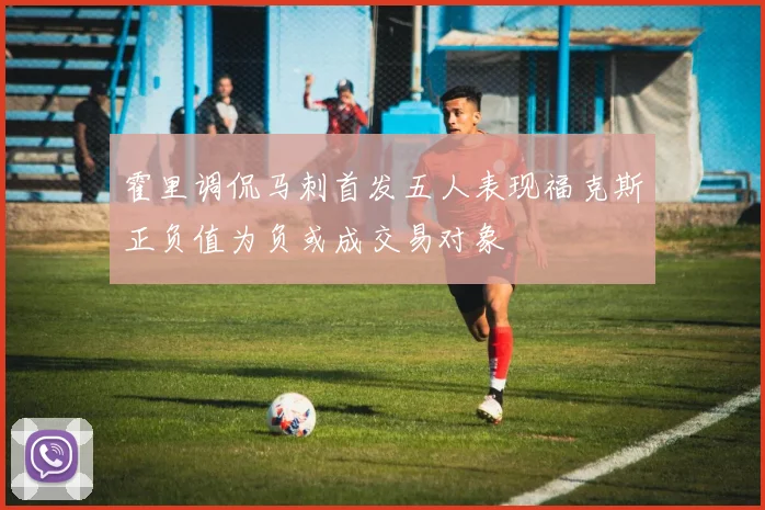 霍里调侃马刺首发五人表现福克斯正负值为负或成交易对象